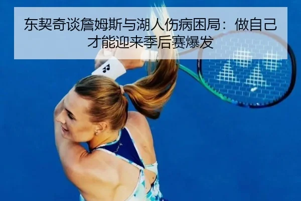 东契奇谈詹姆斯与湖人伤病困局：做自己才能迎来季后赛爆发